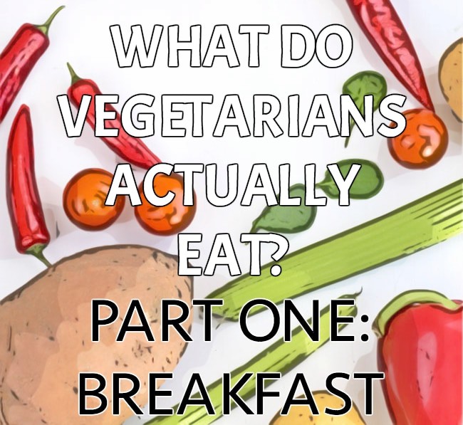 What do vegetarians actually eat? Part one: Breakfast