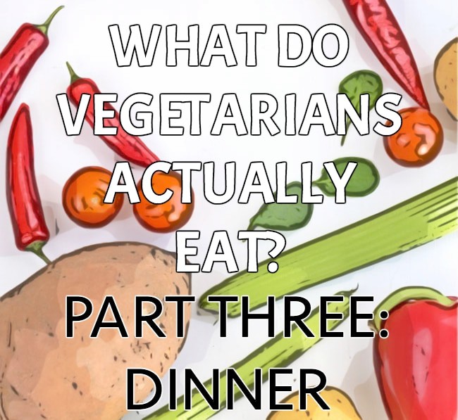 What do Vegetarians Actually Eat? Part three: Dinner